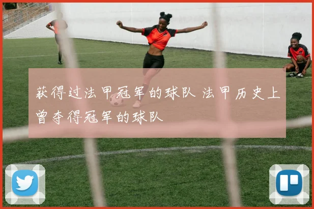 获得过法甲冠军的球队 法甲历史上曾夺得冠军的球队