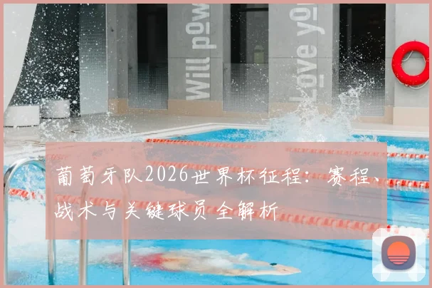 葡萄牙队2026世界杯征程：赛程、战术与关键球员全解析