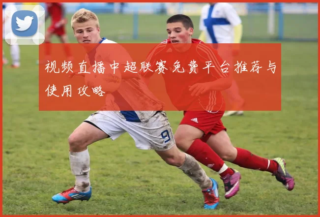 视频直播中超联赛免费平台推荐与使用攻略